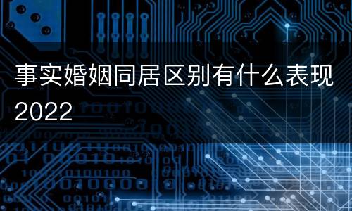 事实婚姻同居区别有什么表现2022