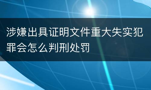 涉嫌出具证明文件重大失实犯罪会怎么判刑处罚