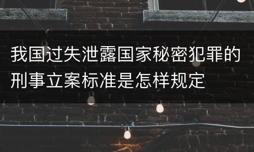 我国过失泄露国家秘密犯罪的刑事立案标准是怎样规定