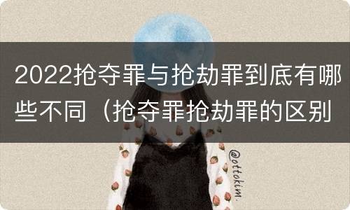 2022抢夺罪与抢劫罪到底有哪些不同（抢夺罪抢劫罪的区别）