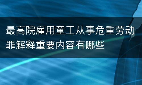 最高院雇用童工从事危重劳动罪解释重要内容有哪些