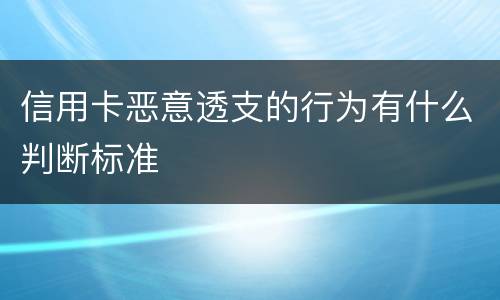 信用卡恶意透支的行为有什么判断标准