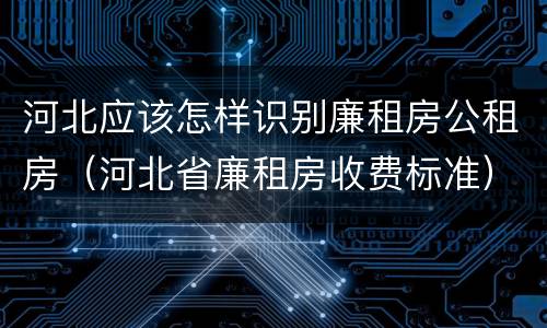 河北应该怎样识别廉租房公租房（河北省廉租房收费标准）