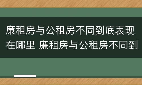 廉租房与公租房不同到底表现在哪里 廉租房与公租房不同到底表现在哪里呢