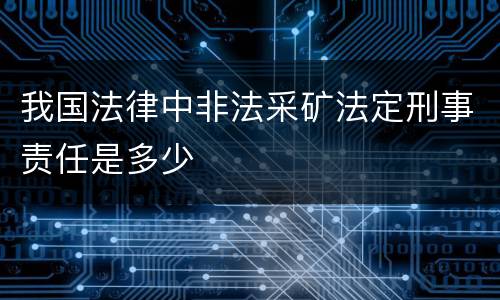我国法律中非法采矿法定刑事责任是多少