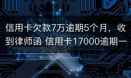 信用卡欠款7万逾期5个月，收到律师函 信用卡17000逾期一年 收到律师函