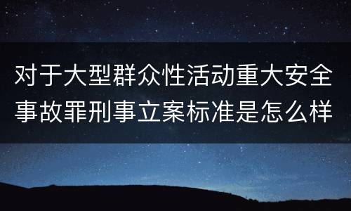 对于大型群众性活动重大安全事故罪刑事立案标准是怎么样规定