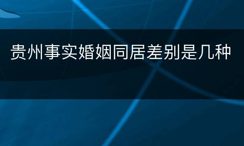 贵州事实婚姻同居差别是几种