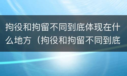 拘役和拘留不同到底体现在什么地方（拘役和拘留不同到底体现在什么地方呢）