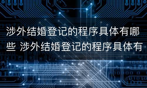 涉外结婚登记的程序具体有哪些 涉外结婚登记的程序具体有哪些内容