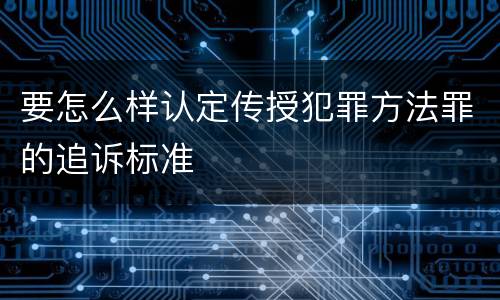 要怎么样认定传授犯罪方法罪的追诉标准