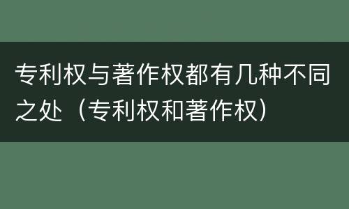 专利权与著作权都有几种不同之处（专利权和著作权）