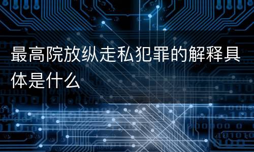 最高院放纵走私犯罪的解释具体是什么