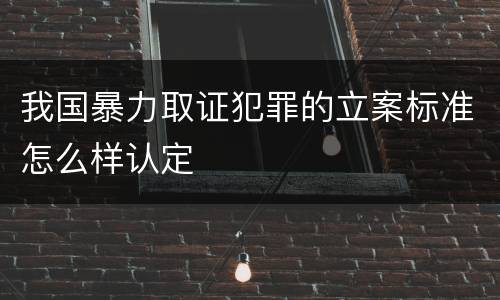 我国暴力取证犯罪的立案标准怎么样认定