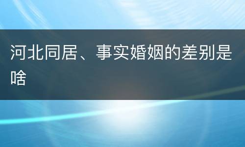 河北同居、事实婚姻的差别是啥