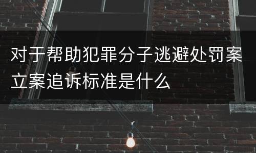 对于帮助犯罪分子逃避处罚案立案追诉标准是什么