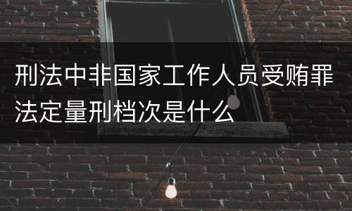 刑法中非国家工作人员受贿罪法定量刑档次是什么