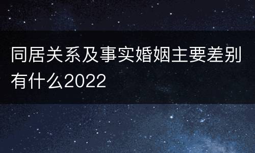 同居关系及事实婚姻主要差别有什么2022
