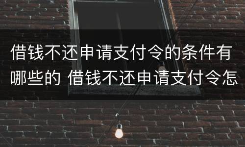 借钱不还申请支付令的条件有哪些的 借钱不还申请支付令怎么申请