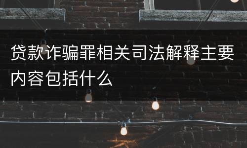贷款诈骗罪相关司法解释主要内容包括什么