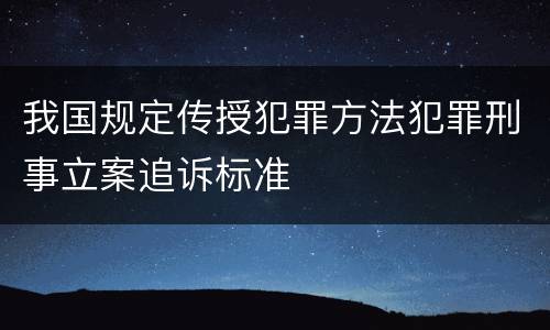我国规定传授犯罪方法犯罪刑事立案追诉标准