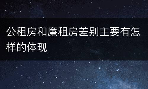 公租房和廉租房差别主要有怎样的体现