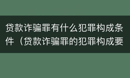 贷款诈骗罪有什么犯罪构成条件（贷款诈骗罪的犯罪构成要件）