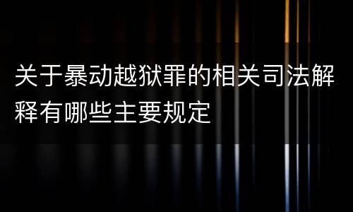 关于暴动越狱罪的相关司法解释有哪些主要规定