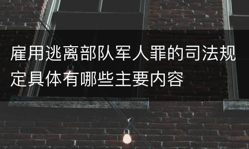 雇用逃离部队军人罪的司法规定具体有哪些主要内容