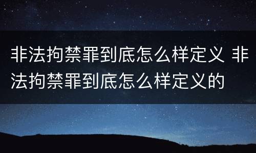 非法拘禁罪到底怎么样定义 非法拘禁罪到底怎么样定义的