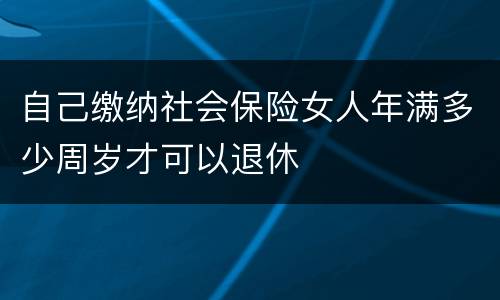 自己缴纳社会保险女人年满多少周岁才可以退休