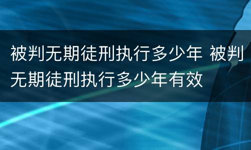 被判无期徒刑执行多少年 被判无期徒刑执行多少年有效