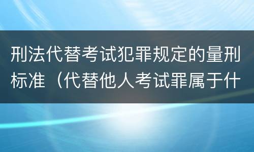 刑法代替考试犯罪规定的量刑标准（代替他人考试罪属于什么类犯罪）