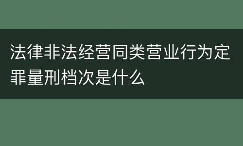 法律非法经营同类营业行为定罪量刑档次是什么