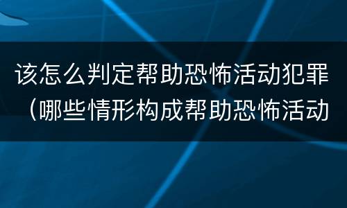 该怎么判定帮助恐怖活动犯罪（哪些情形构成帮助恐怖活动罪）