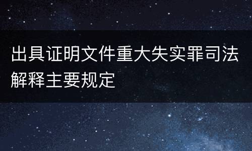 出具证明文件重大失实罪司法解释主要规定