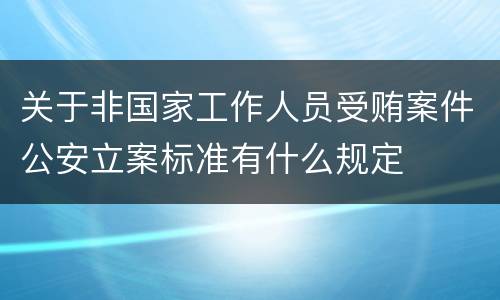 关于非国家工作人员受贿案件公安立案标准有什么规定