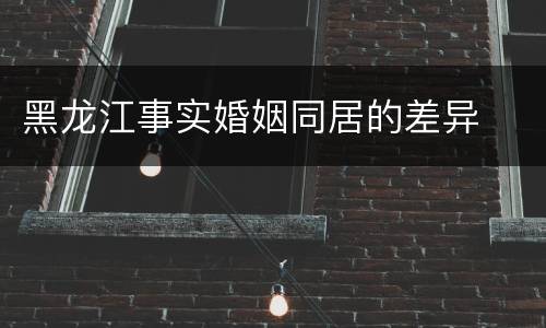黑龙江事实婚姻同居的差异
