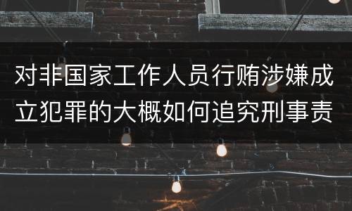 对非国家工作人员行贿涉嫌成立犯罪的大概如何追究刑事责任