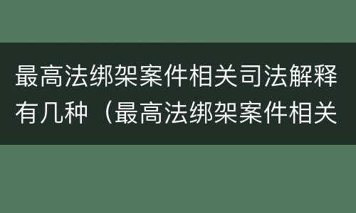 最高法绑架案件相关司法解释有几种（最高法绑架案件相关司法解释有几种情形）