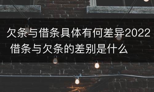 欠条与借条具体有何差异2022 借条与欠条的差别是什么