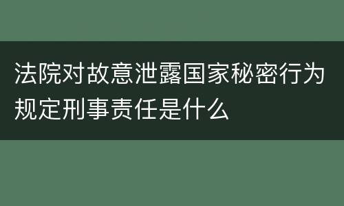 法院对故意泄露国家秘密行为规定刑事责任是什么