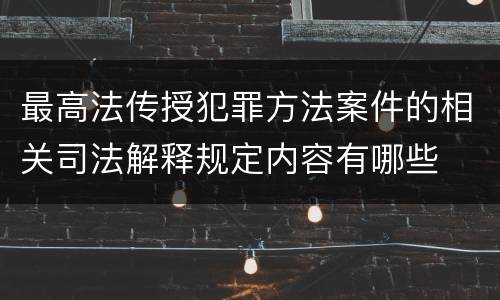 最高法传授犯罪方法案件的相关司法解释规定内容有哪些