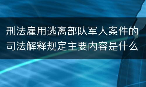 刑法雇用逃离部队军人案件的司法解释规定主要内容是什么