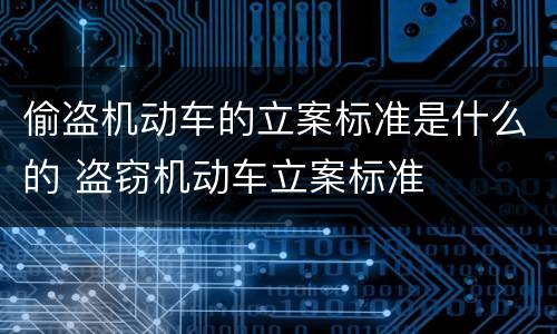 偷盗机动车的立案标准是什么的 盗窃机动车立案标准