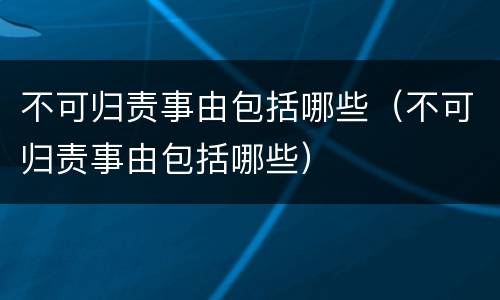 不可归责事由包括哪些（不可归责事由包括哪些）