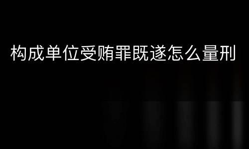 构成单位受贿罪既遂怎么量刑