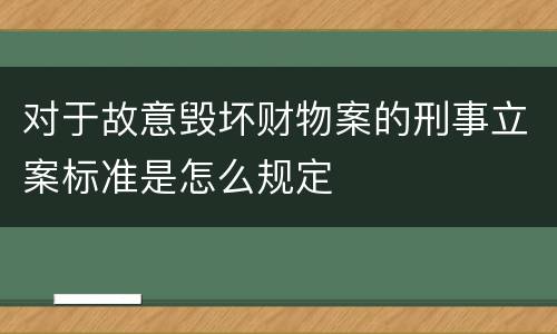 对于故意毁坏财物案的刑事立案标准是怎么规定