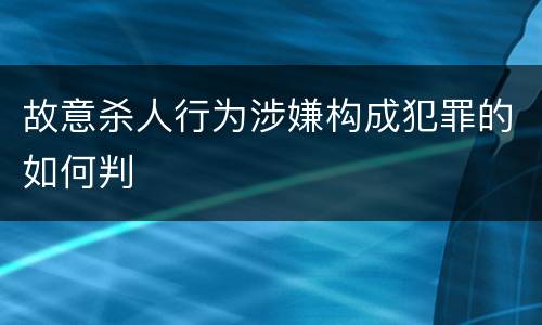 故意杀人行为涉嫌构成犯罪的如何判