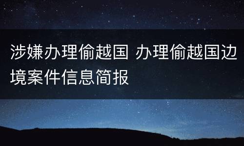 涉嫌办理偷越国 办理偷越国边境案件信息简报